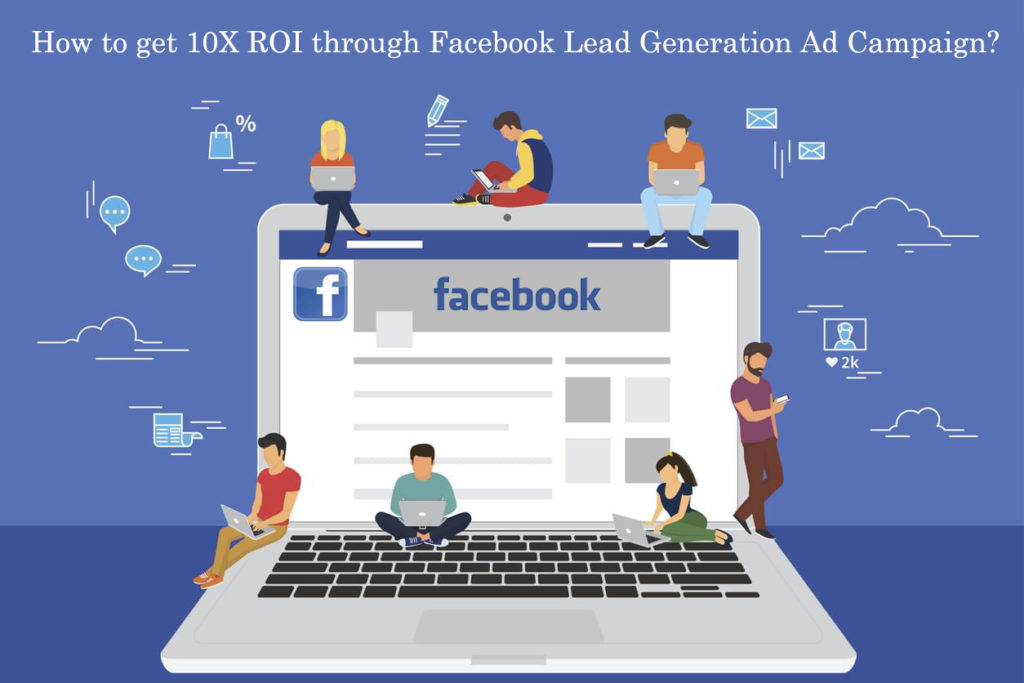 How to get 10X ROI through Facebook Lead Generation Ad Campaign?