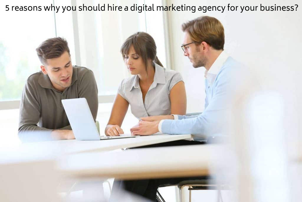 5 reasons why you should hire a digital marketing agency for your business
