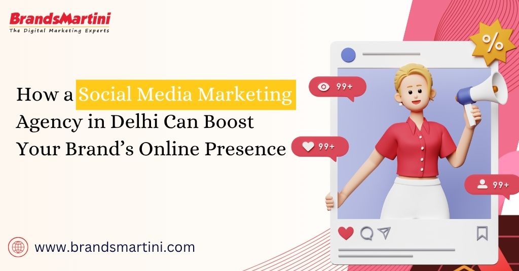 How a Social Media Marketing Agency in Delhi Can Boost Your Brand’s Online Presence